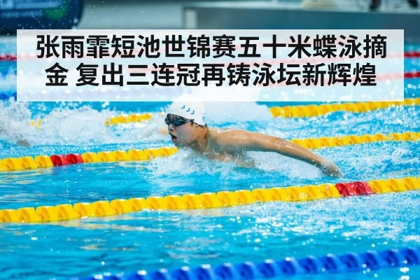 张雨霏短池世锦赛五十米蝶泳摘金 复出三连冠再铸泳坛新辉煌