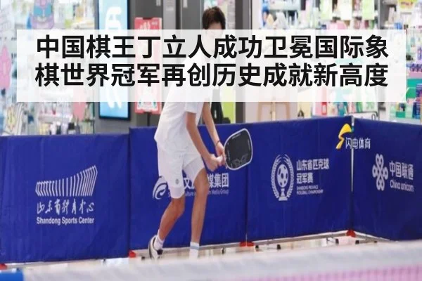 中国棋王丁立人成功卫冕国际象棋世界冠军再创历史成就新高度