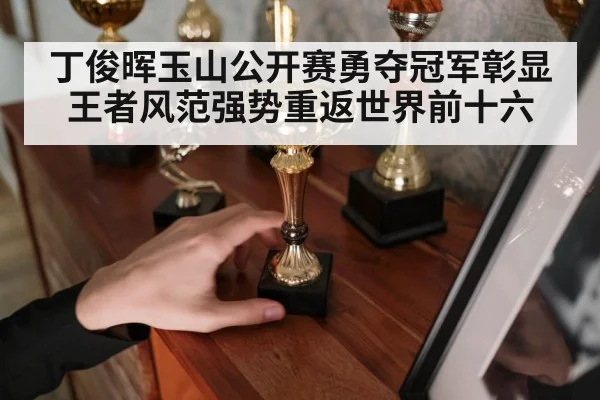 丁俊晖玉山公开赛勇夺冠军彰显王者风范强势重返世界前十六